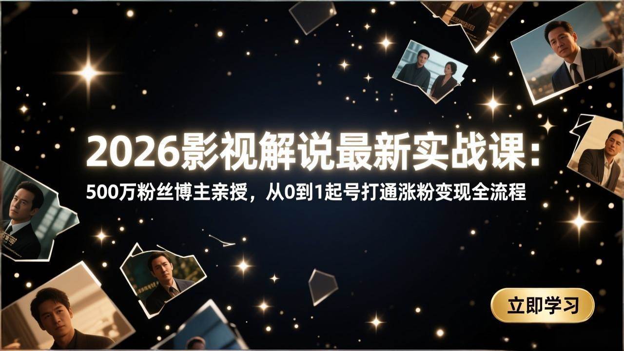 （17530期）2026影视解说最新实战课：500万粉丝博主亲授，从0到1起号打通涨粉变现全流程-来友网创