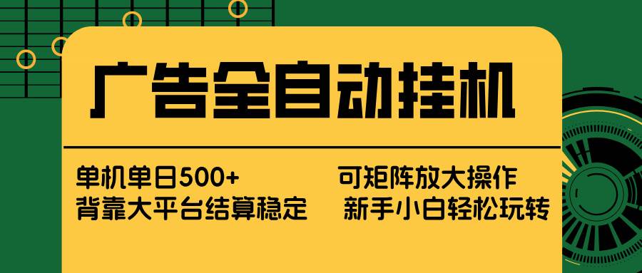 （17541期） 广告全自动挂机 单机单日500+ 矩阵放大 背靠大平台 绿色稳定 新手小白轻松玩转-来友网创