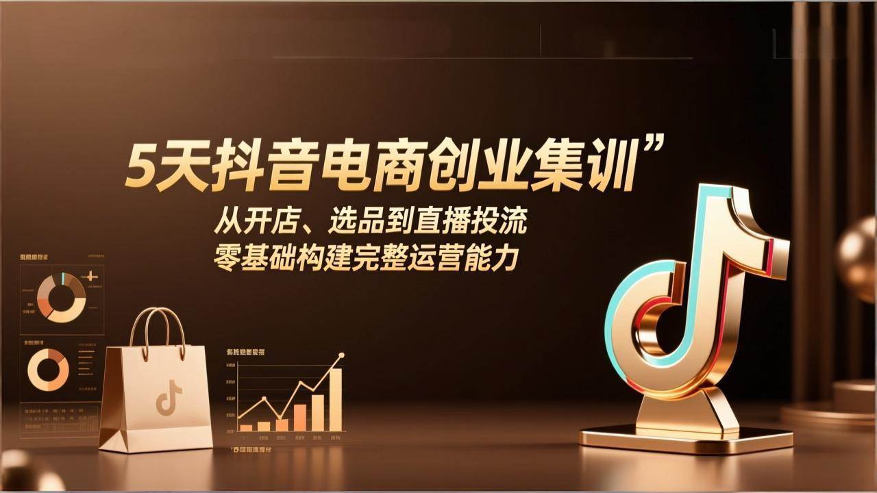 （17544期）5天抖音电商创业集训：从开店、选品到直播投流，零基础构建完整运营能力-来友网创