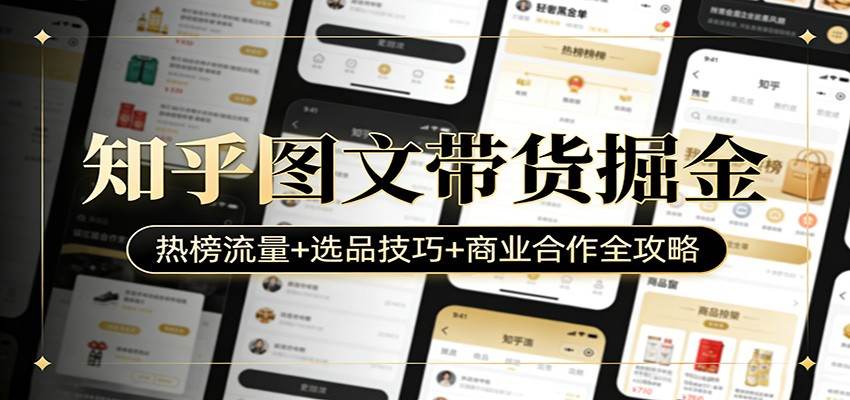 知乎图文带货掘金：热榜流量+选品技巧+商业合作全攻略-来友网创