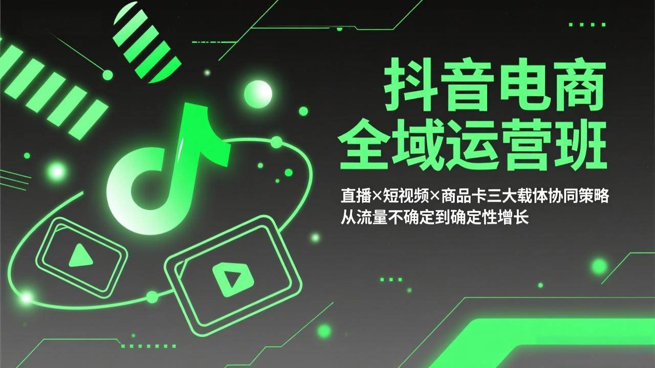 （17550期）抖音电商全域运营班：直播×短视频×商品卡三大载体协同策略，从流量不确定到确定性增长-来友网创