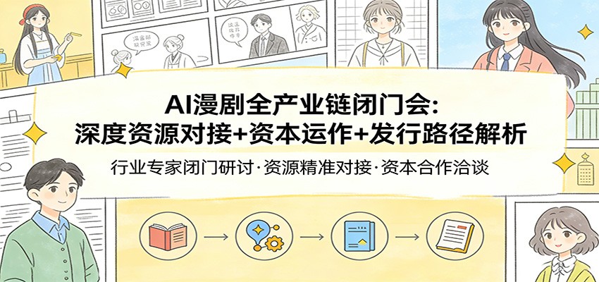 AI漫剧全产业链闭门会：深度资源对接+资本运作+发行路径解析-来友网创
