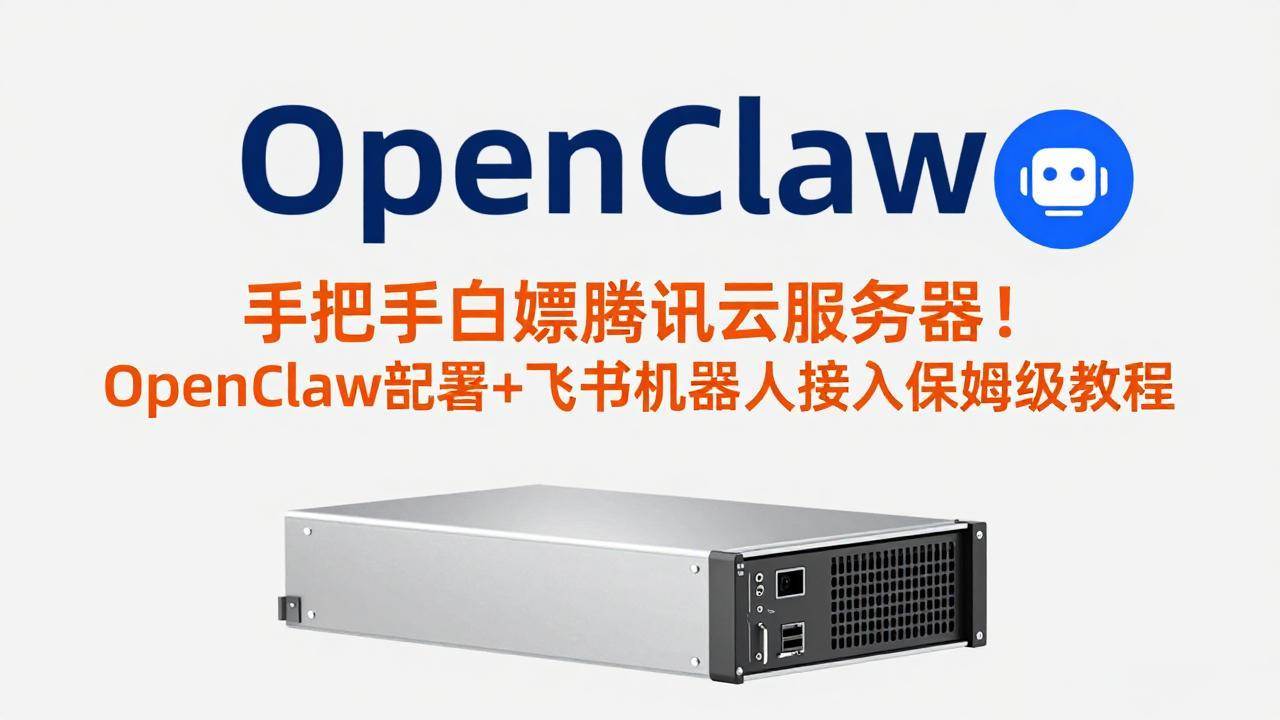 （17556期）手把手白嫖腾讯云服务器！OpenClaw部署+飞书机器人接入保姆级教程-来友网创