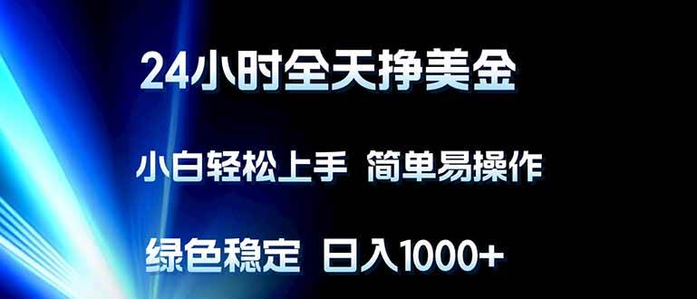 （17557期）24小时全天挣美金，小白轻松上手，简单易操作，绿色稳定，日入1000+-来友网创
