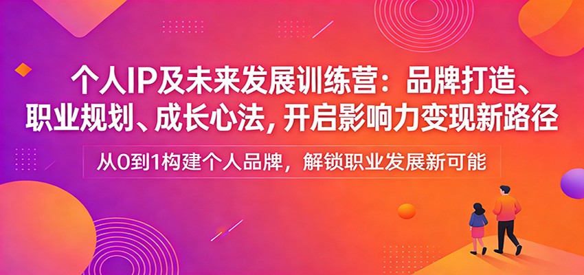 个人IP及未来发展训练营：品牌打造、职业规划、成长心法，开启影响力变现新路径-来友网创