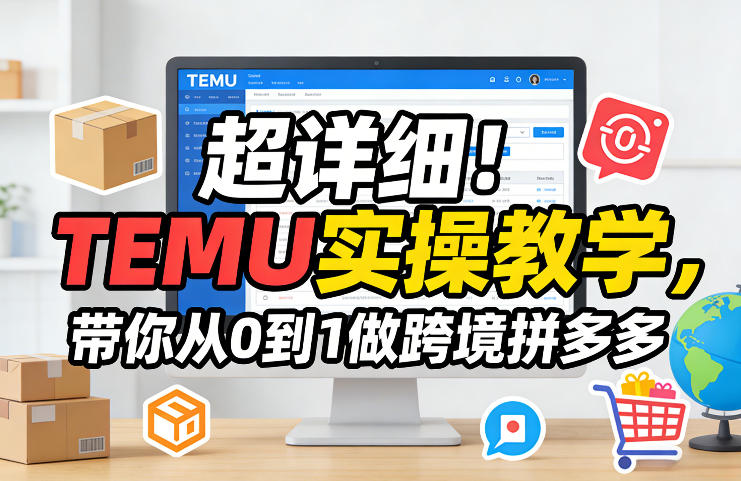 超详细！TEMU实操教学，带你从0到1做跨境拼多多-来友网创