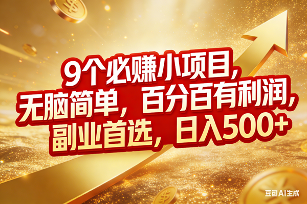 （17573期）9个必赚小项目，无脑简单，百分百有利润，副业首选，日入500+-来友网创