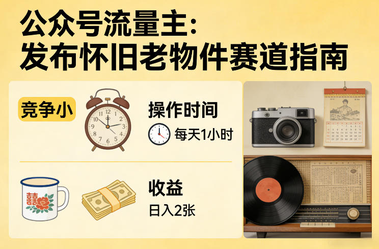 公众号流量主之发布怀旧老物件赛道，竞争小，每天操作1小时，日入2张-来友网创