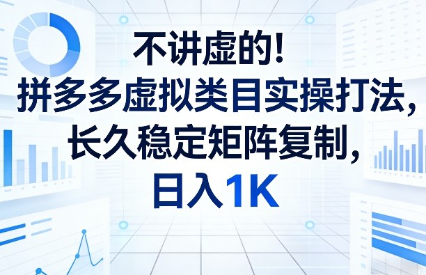 不讲虚的！拼多多虚拟类目实操打法，长久稳定矩阵复制，日入1K【揭秘】-来友网创