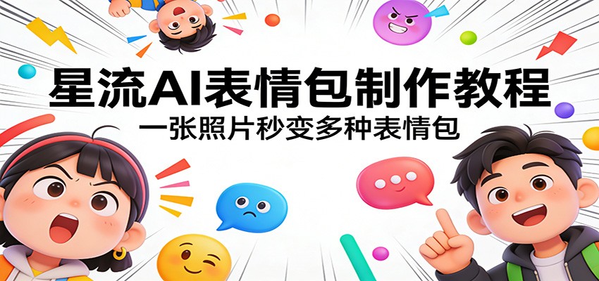 星流AI表情包制作教程：一张照片秒变多种表情包-来友网创