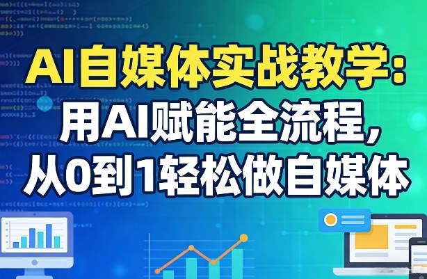 AI自媒体实战教学：用AI赋能全流程，从0到1轻松做自媒体-来友网创