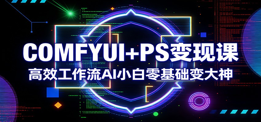 COMFYUI+PS变现课：高效工作流AI小白零基础变大神-来友网创