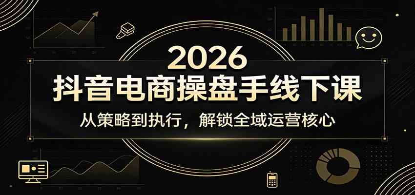 2026抖音电商操盘手线下课：从策略到执行，解锁全域运营核心-来友网创