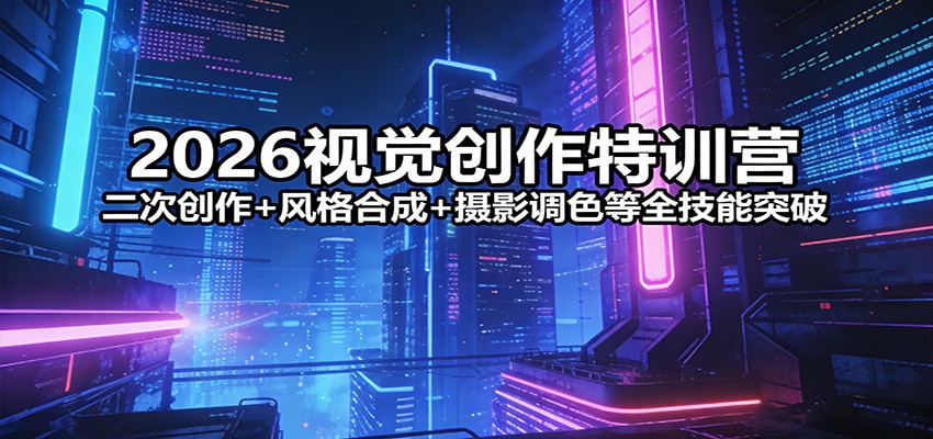 2026视觉创作特训营：二次创作+风格合成+摄影调色等全技能突破-来友网创
