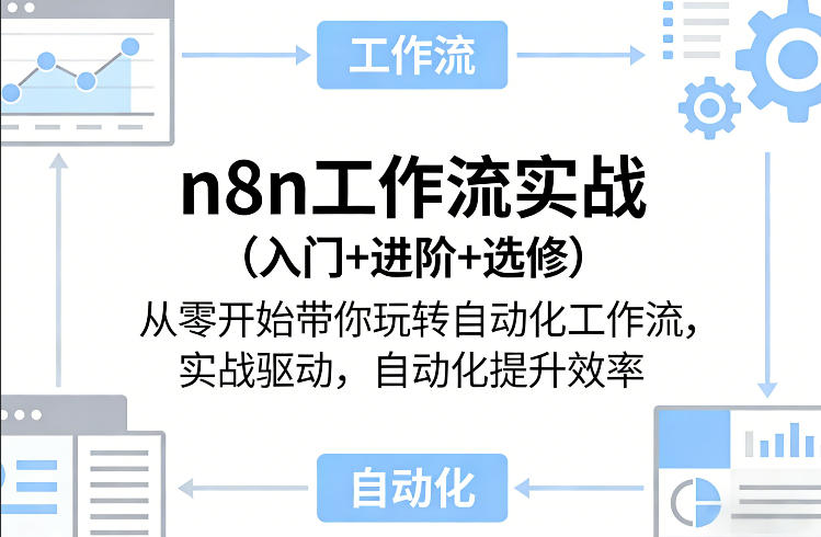 n8n工作流实战（入门+进阶+选修）从零开始带你玩转自动化工作流，实战驱动，自动化提升效率-来友网创