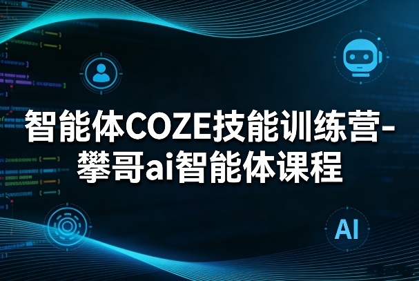 智能体COZE技能训练营-攀哥ai智能体课程-来友网创
