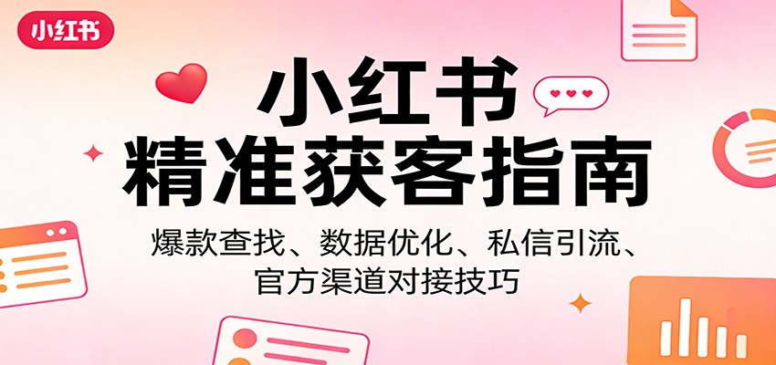 小红书精准获客指南：爆款查找、数据优化、私信引流、官方渠道对接技巧-来友网创