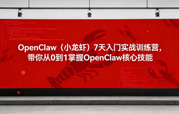 OpenClaw（小龙虾）7天入门实战训练营，带你从0到1掌握OpenClaw核心技能-来友网创