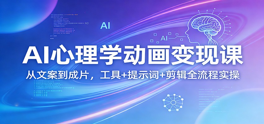 AI心理学动画变现课：从文案到成片，工具+提示词+剪辑全流程实操-来友网创