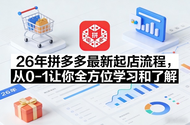 26年拼多多最新起店流程，从0-1让你全方位学习和了解-来友网创