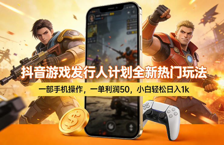 抖音游戏发行人计划全新热门玩法，一部手机操作，一单利润50，小白轻松日入1k【揭秘】-来友网创
