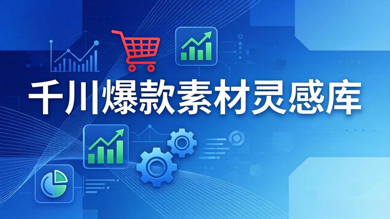 （17642期）千川爆款素材灵感库：16种产品属性+10种素材类型+三大主题句式，像查字典一样找灵感-来友网创