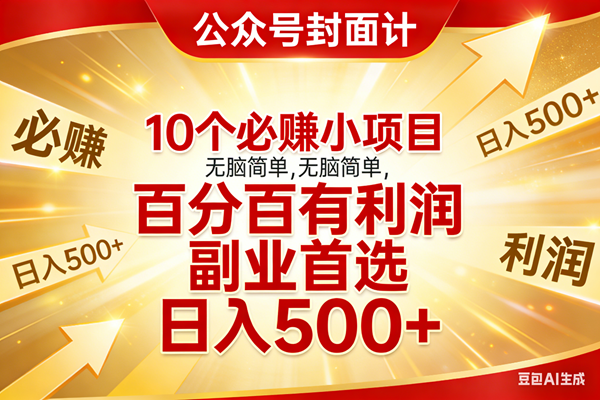 （17648期）10个必赚小项目，无脑简单，百分百有利润，副业首选，日入500+-来友网创