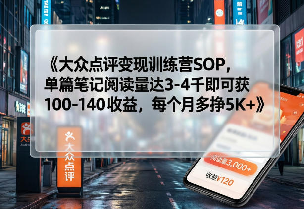 大众点评变现训练营SOP，单篇笔记阅读量达3-4千即可获100-140收益，每个月多挣5K+-来友网创
