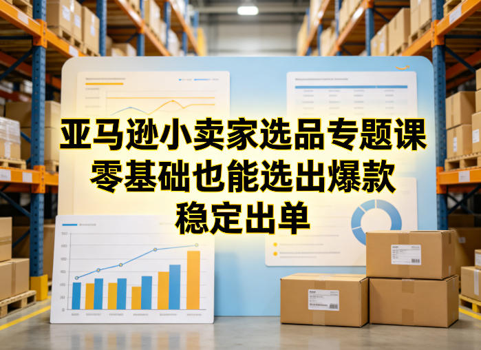 亚马逊小卖家选品专题课，零基础也能选出爆款，稳定出单-来友网创