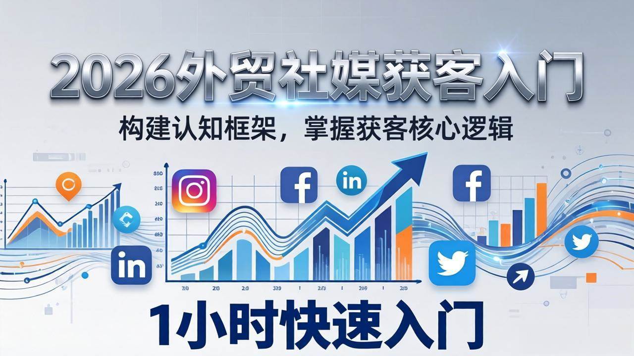 （17672期）2026 外贸社媒获客入门：1小时搭建认知框架，新手快速开启社媒获客之路-来友网创