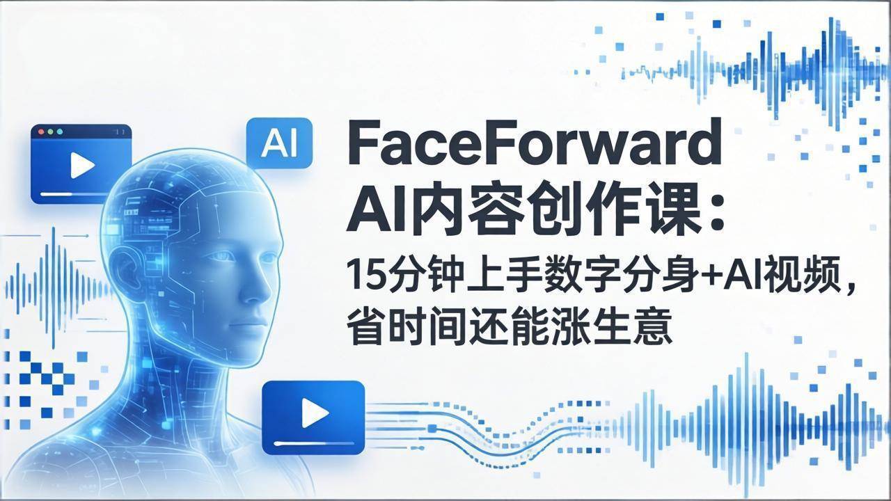 （17681期）FaceForward AI内容创作课：15分钟上手数字分身+AI视频，省时间还能涨生意-来友网创