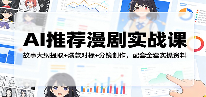 AI推荐漫剧实战课：故事大纲提取+爆款对标+分镜制作，配套全套实操资料-来友网创