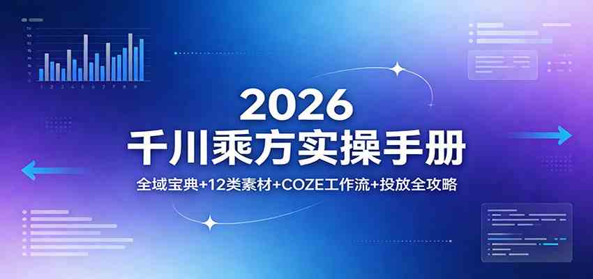 2026千川乘方实操手册：全域宝典+12类素材+COZE工作流+投放全攻略-来友网创