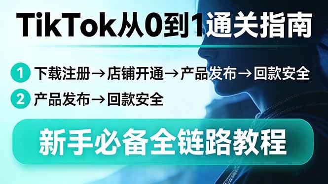（17691期）TikTok从0到1通关指南：下载注册→店铺开通→产品发布→回款安全，新手必备全链路教程-来友网创