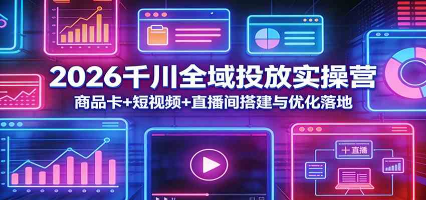 2026千川全域投放实操营：商品卡+短视频+直播间搭建与优化落地-来友网创
