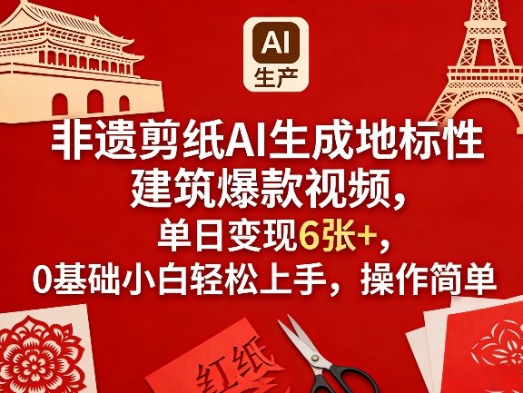 非遗剪纸AI生成地标性建筑爆款视频，单日变现6张+，0基础小白轻松上手，操作简单-来友网创