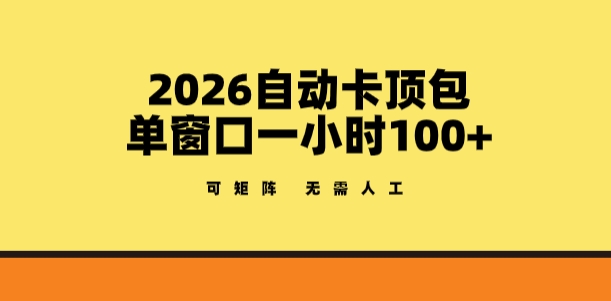 2026自动卡顶包玩法，单窗口一小时100+，可矩阵操作，无需人工【揭秘】-来友网创