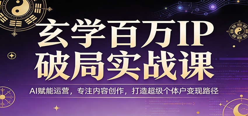 玄学百万IP破局实战课：AI赋能运营，专注内容创作，打造超级个体户变现路径-来友网创