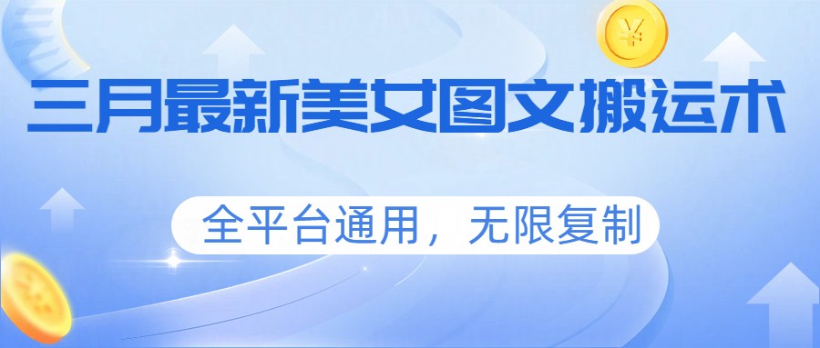 三月最新美女图文搬运术，全平台通用，无限复制-来友网创