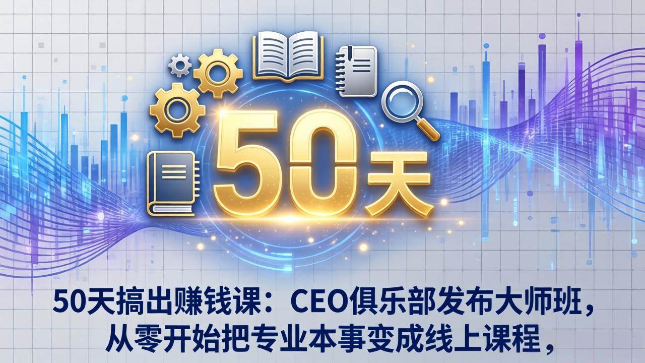 （17712期）50天搞出赚钱课：CEO俱乐部发布大师班，从零开始把专业本事变成线上课程-来友网创