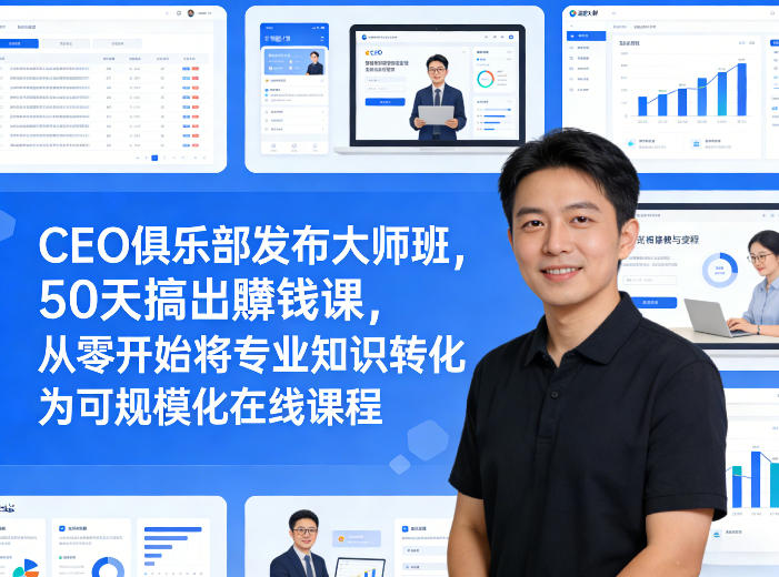 CEO俱乐部发布大师班，50天搞出賺钱课，从零开始将专业知识转化为可规模化在线课程-来友网创