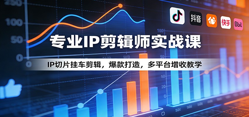专业IP剪辑师实战课：IP切片挂车剪辑，爆款打造，多平台增收教学-来友网创