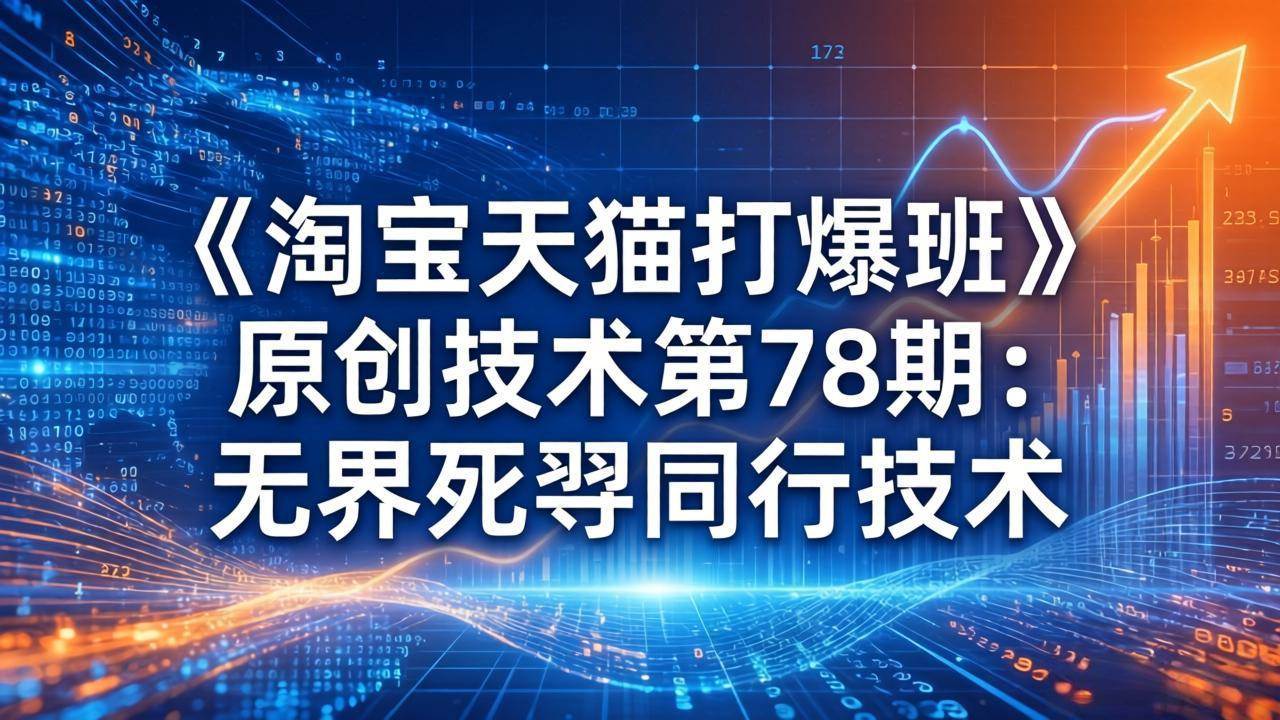 （17738期）《淘宝天猫打爆班》原创技术第78期：无界死怼同行技术-来友网创