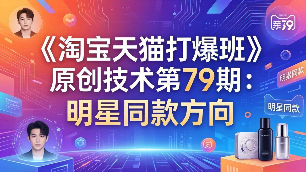 （17739期）《淘宝天猫打爆班》原创技术第79期：明星同款方向-来友网创