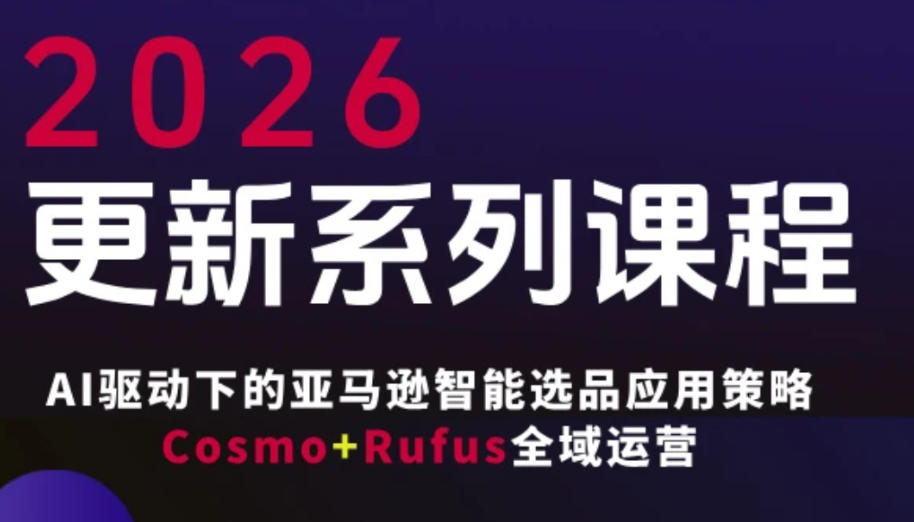 跨境亚马逊FBA系统课程，AI驱动下的亚马逊智能选品应用策略Cosmo+Rufus全域运营（更新26年3月）-来友网创