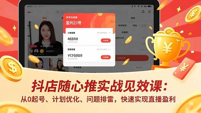 （17751期）抖店随心推实战见效课(更新)：从0起号、计划优化、问题排雷，快速实现直播盈利-来友网创