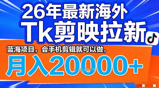 2026年最新海外Tk剪映拉新，蓝海项目，会手机剪辑就可以做，月入2W＋【揭秘】-来友网创