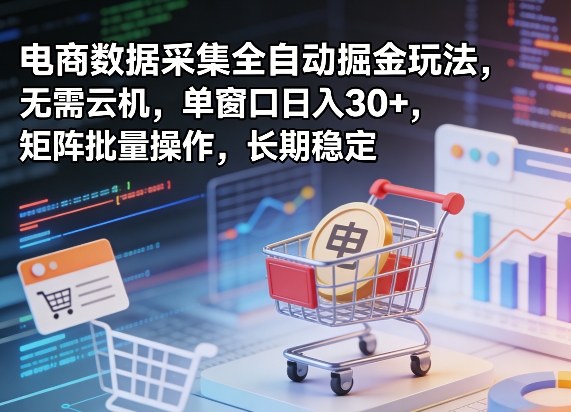 独家电商数据采集全自动掘金玩法，无需云机，单窗口日入30+，矩阵批量操作，长期稳定【揭秘】-来友网创