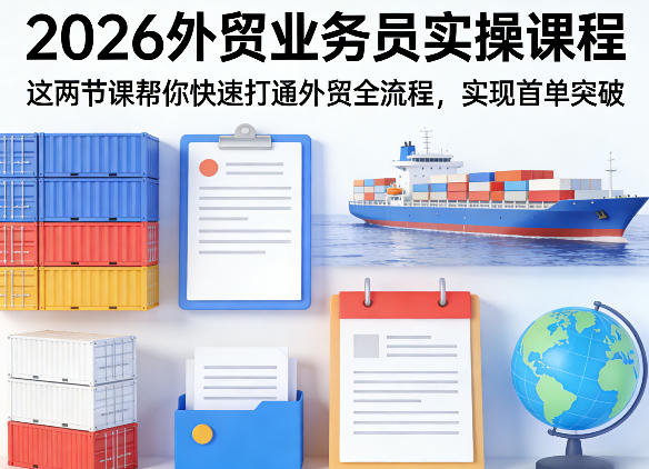 2026外贸业务员实操课程，这两节课帮你快速打通外贸全流程，实现首单突破-来友网创
