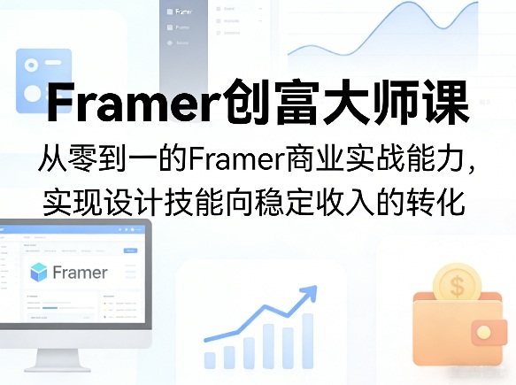 Framer创富大师课，从零到一的Framer商业实战能力，实现设计技能向稳定收入的转化-来友网创